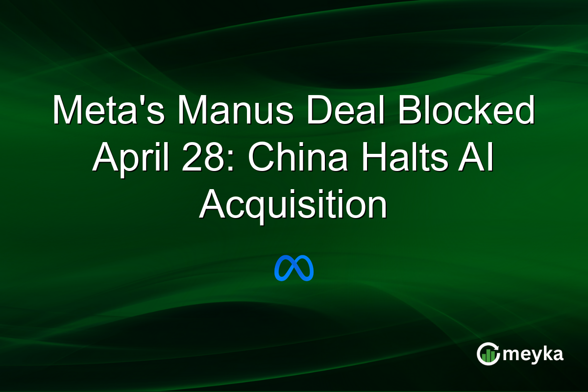Meta’s Manus Deal Blocked April 28: China Halts AI Acquisition