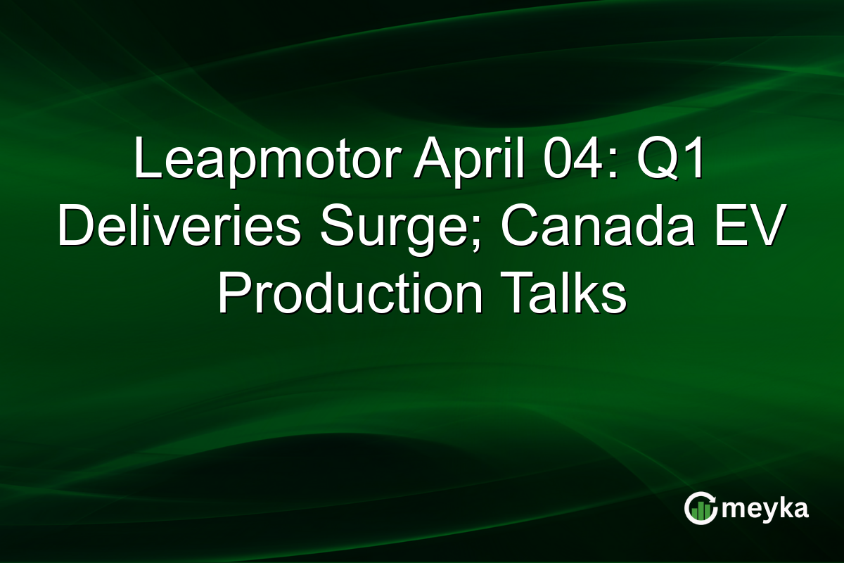 Leapmotor April 04: Q1 Deliveries Surge; Canada EV Production Talks