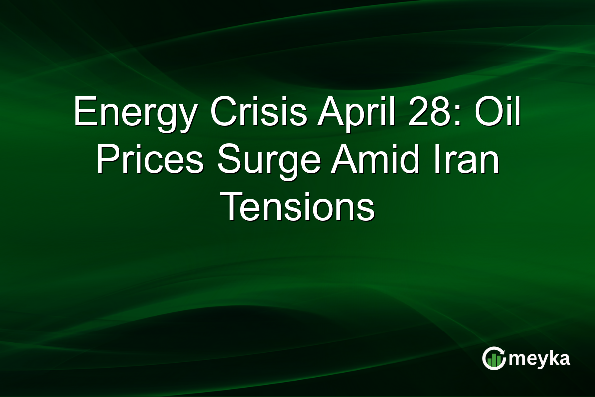 Energy Crisis April 28: Oil Prices Surge Amid Iran Tensions