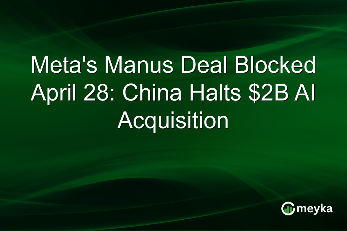 Meta’s Manus Deal Blocked April 28: China Halts $2B AI Acquisition