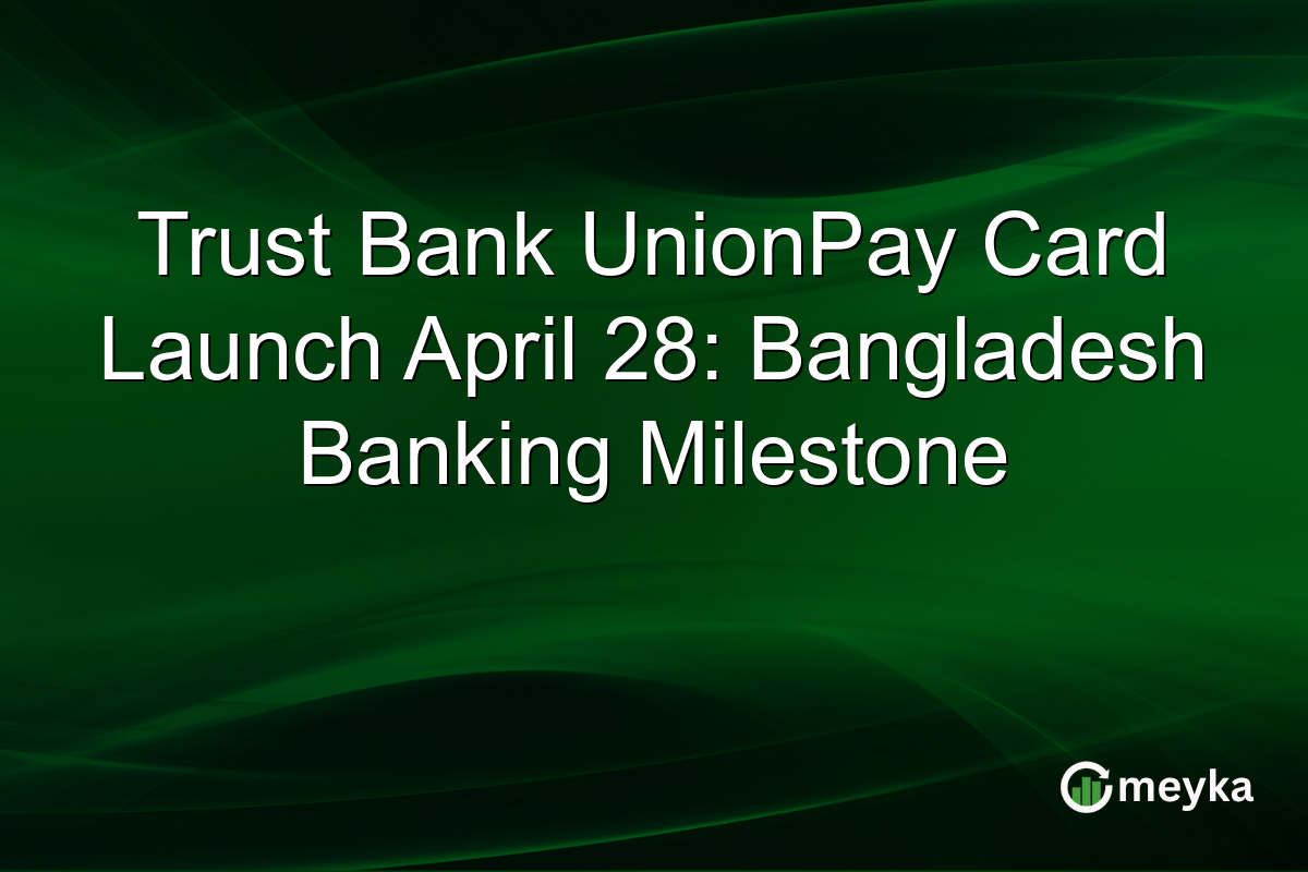 Trust Bank UnionPay Card Launch April 28: Bangladesh Banking Milestone
