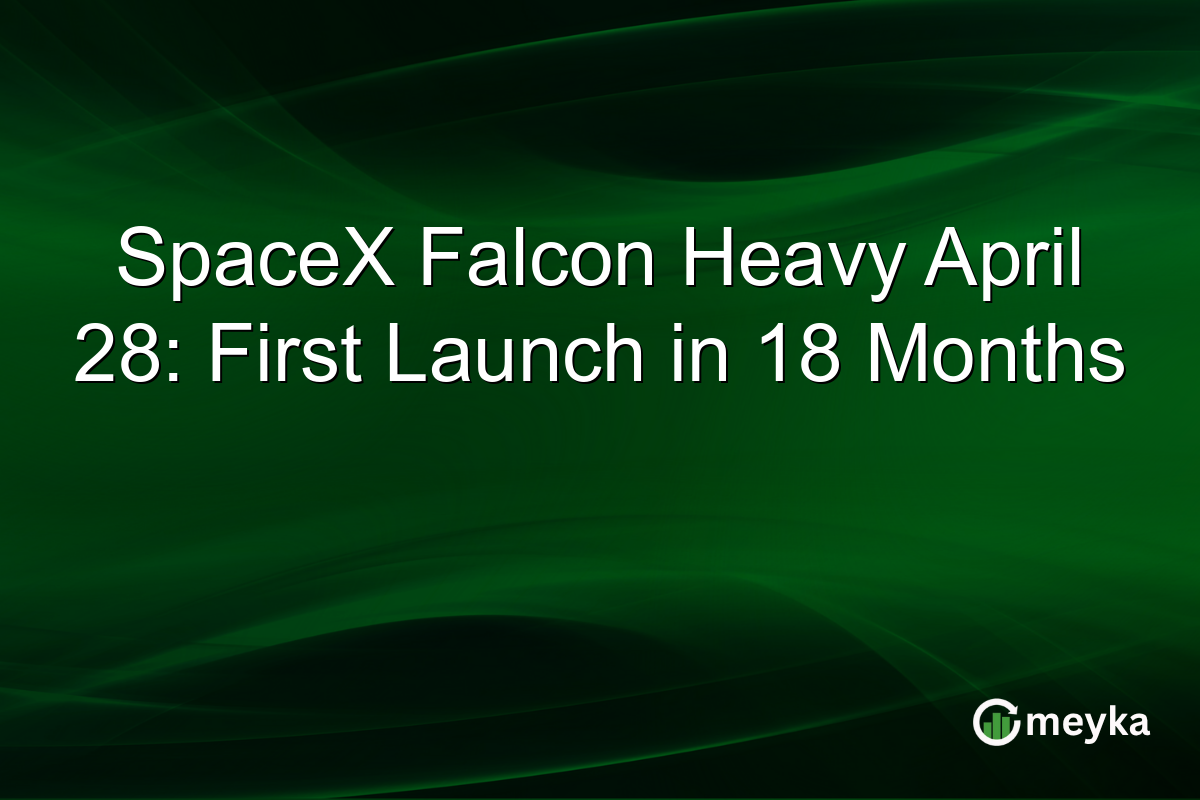 SpaceX Falcon Heavy April 28: First Launch in 18 Months