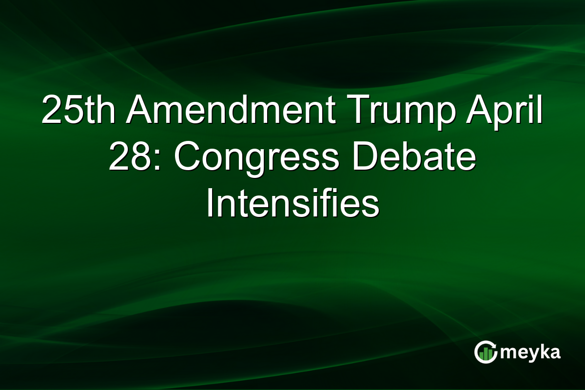 25th Amendment Trump April 28: Congress Debate Intensifies