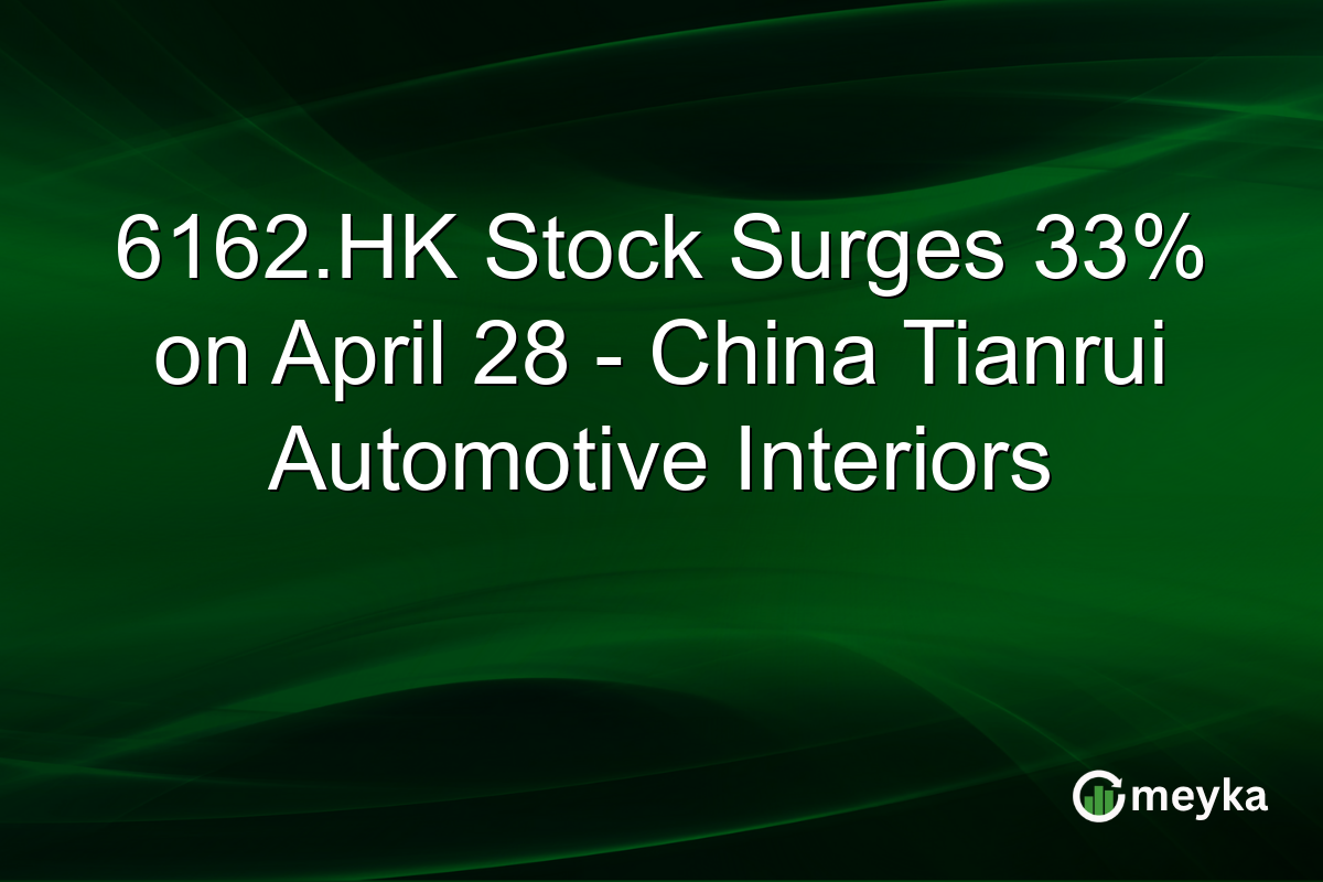 6162.HK Stock Surges 33% on April 28 – China Tianrui Automotive Interiors