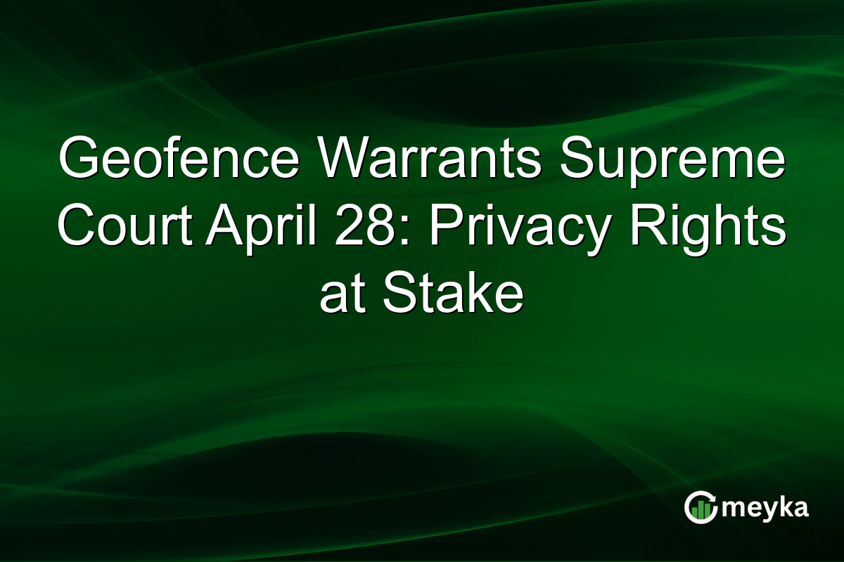 Geofence Warrants Supreme Court April 28: Privacy Rights at Stake