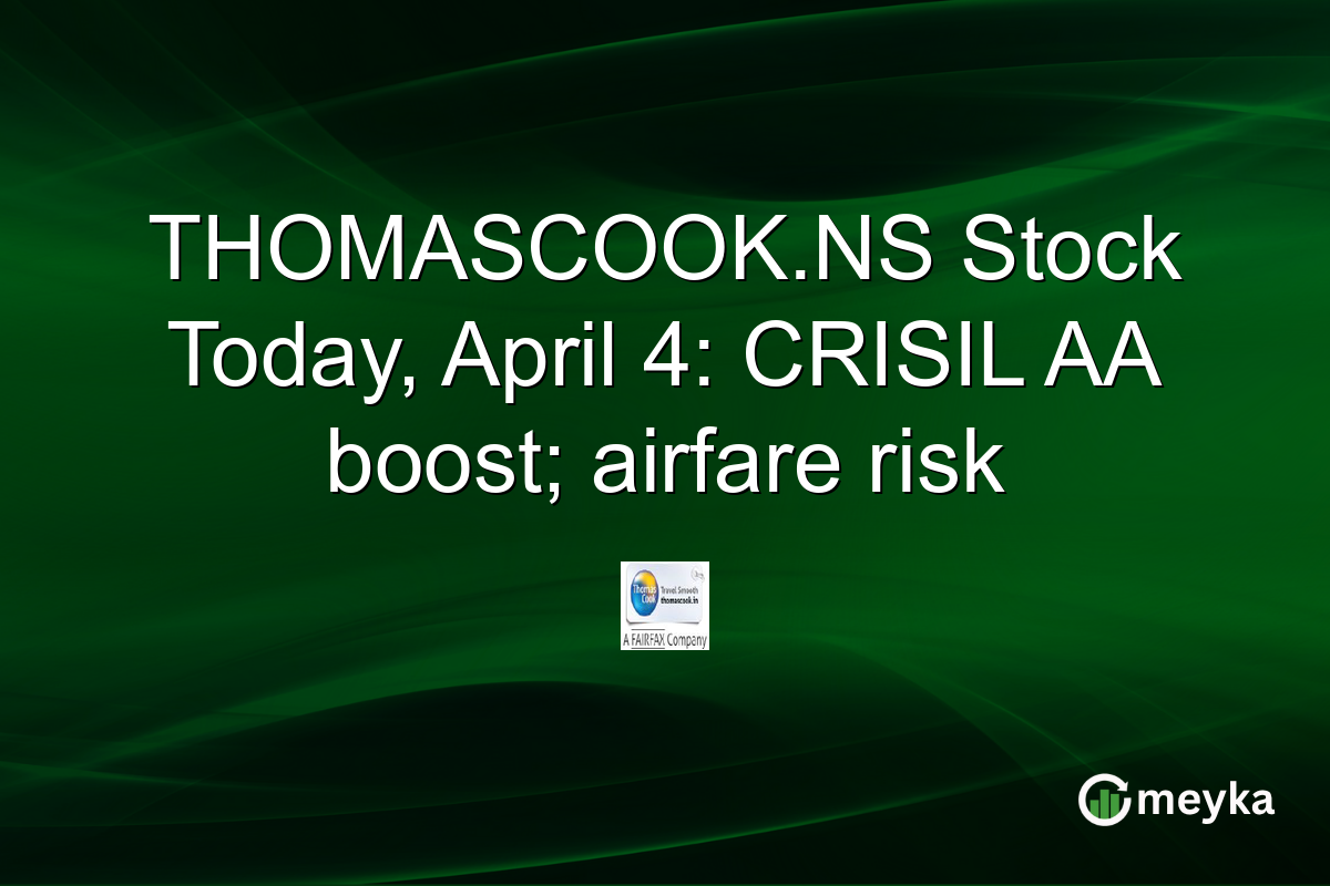 THOMASCOOK.NS Stock Today, April 4: CRISIL AA boost; airfare risk