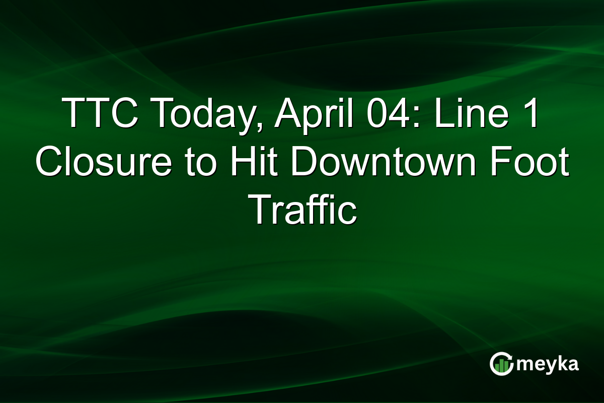 TTC Today, April 04: Line 1 Closure to Hit Downtown Foot Traffic