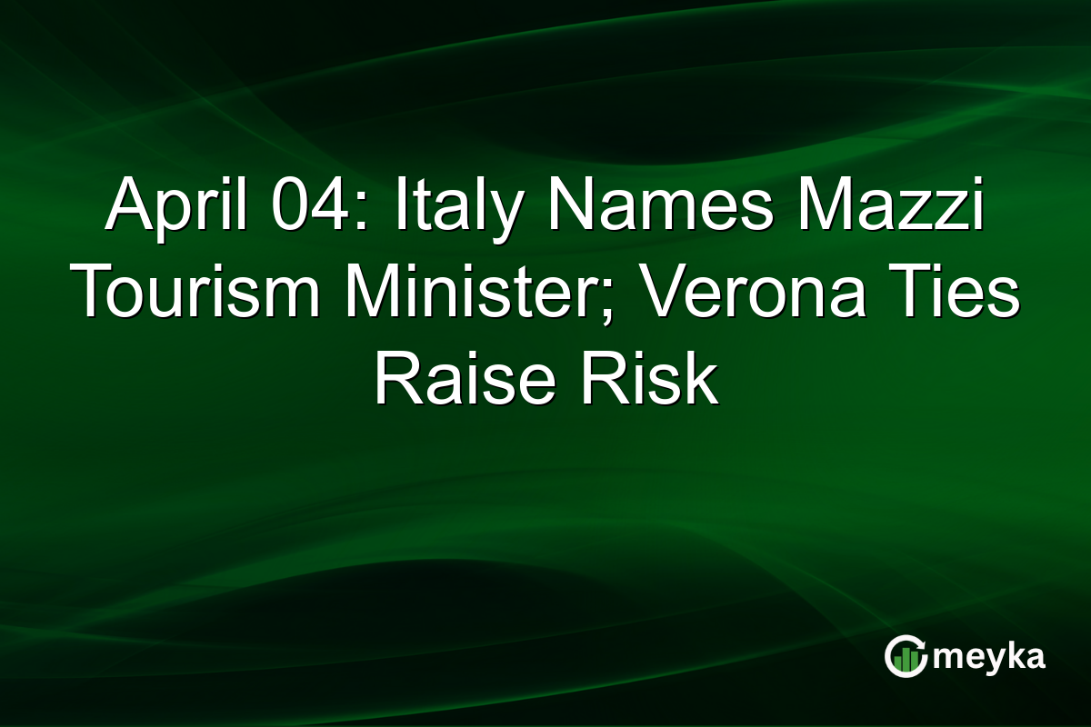 April 04: Italy Names Mazzi Tourism Minister; Verona Ties Raise Risk