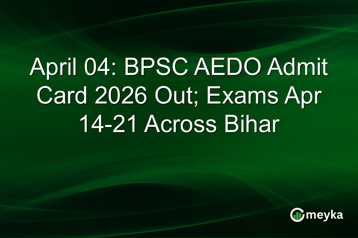 April 04: BPSC AEDO Admit Card 2026 Out; Exams Apr 14-21 Across Bihar