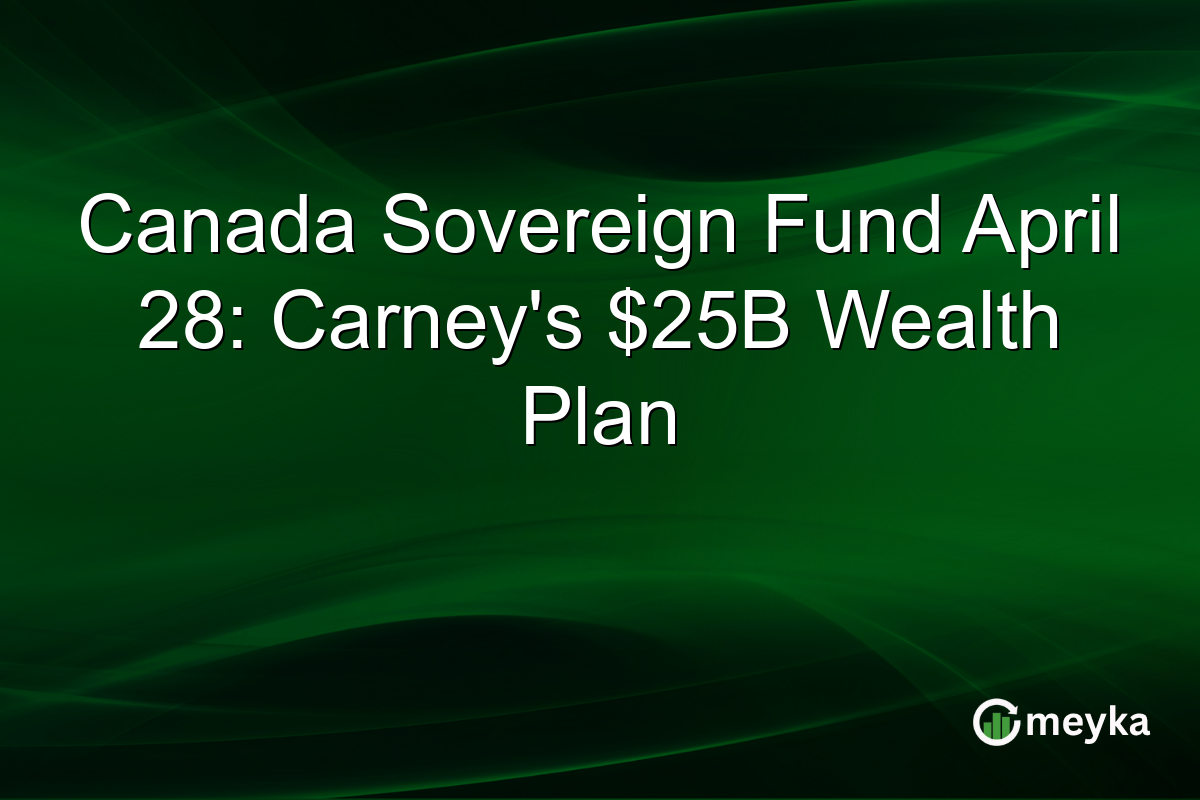 Canada Sovereign Fund April 28: Carney’s $25B Wealth Plan