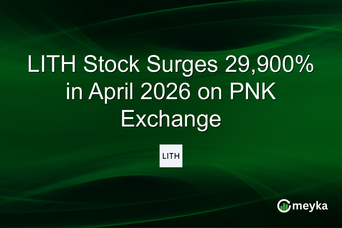 LITH Stock Surges 29,900% in April 2026 on PNK Exchange