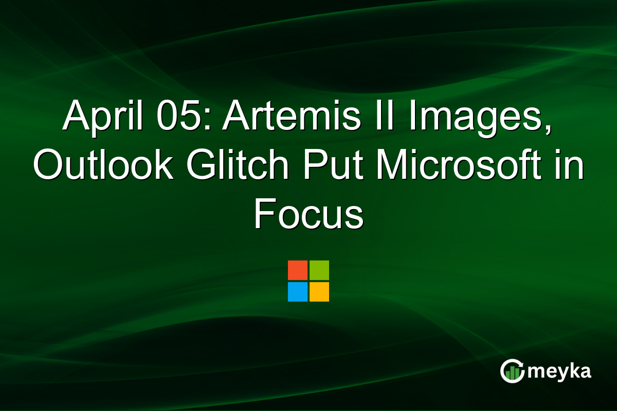 April 05: Artemis II Images, Outlook Glitch Put Microsoft in Focus