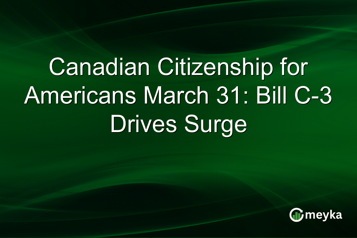 Canadian Citizenship for Americans March 31: Bill C-3 Drives Surge