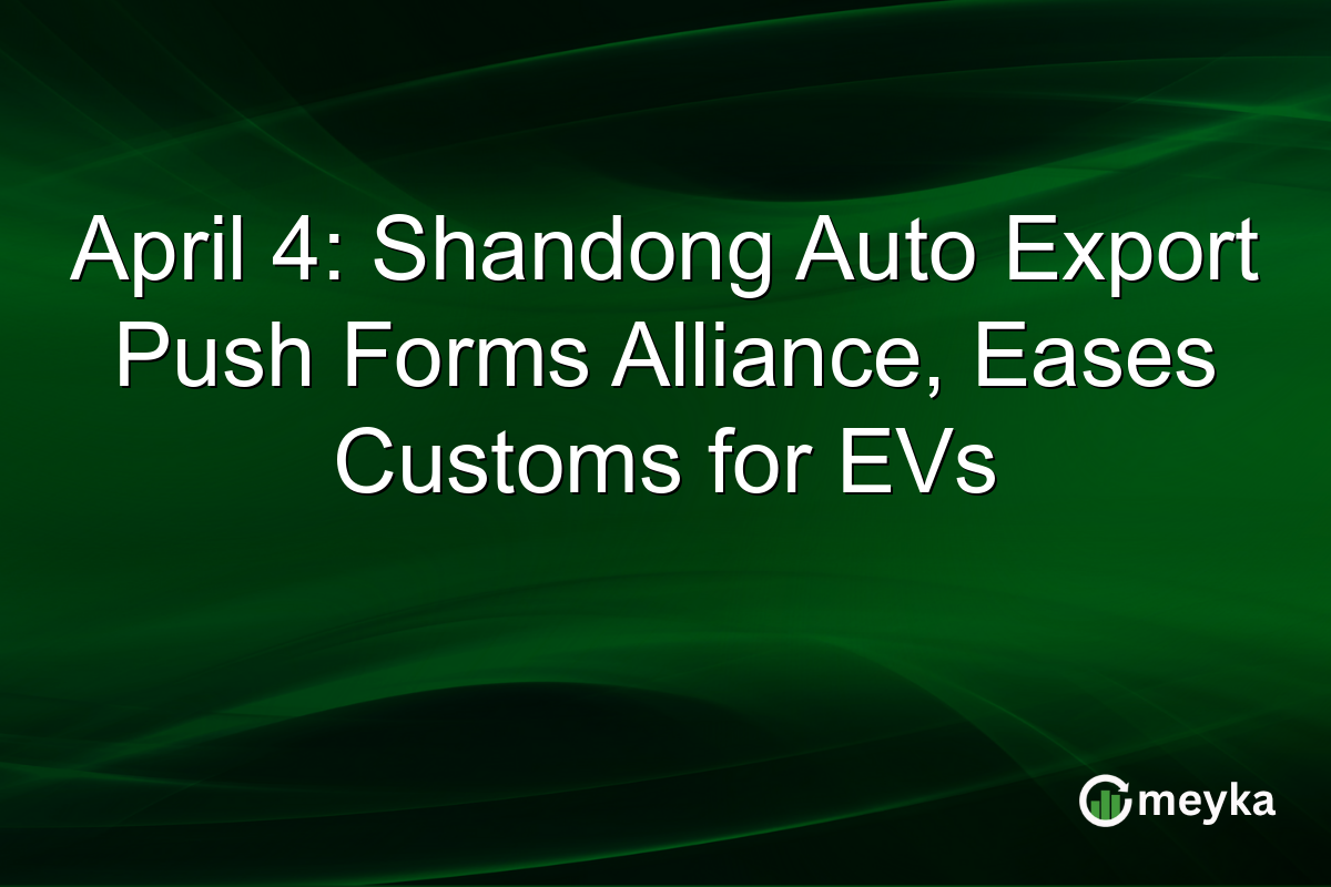 April 4: Shandong Auto Export Push Forms Alliance, Eases Customs for EVs