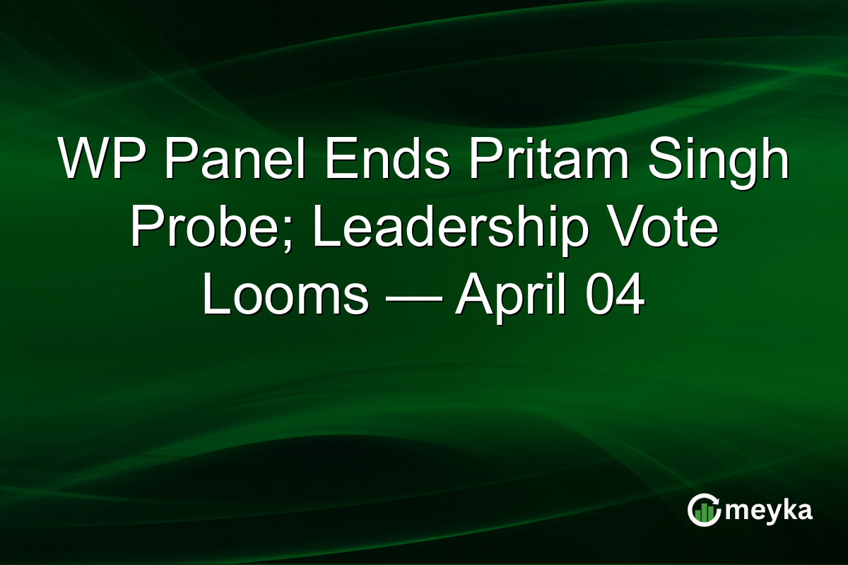 WP Panel Ends Pritam Singh Probe; Leadership Vote Looms — April 04