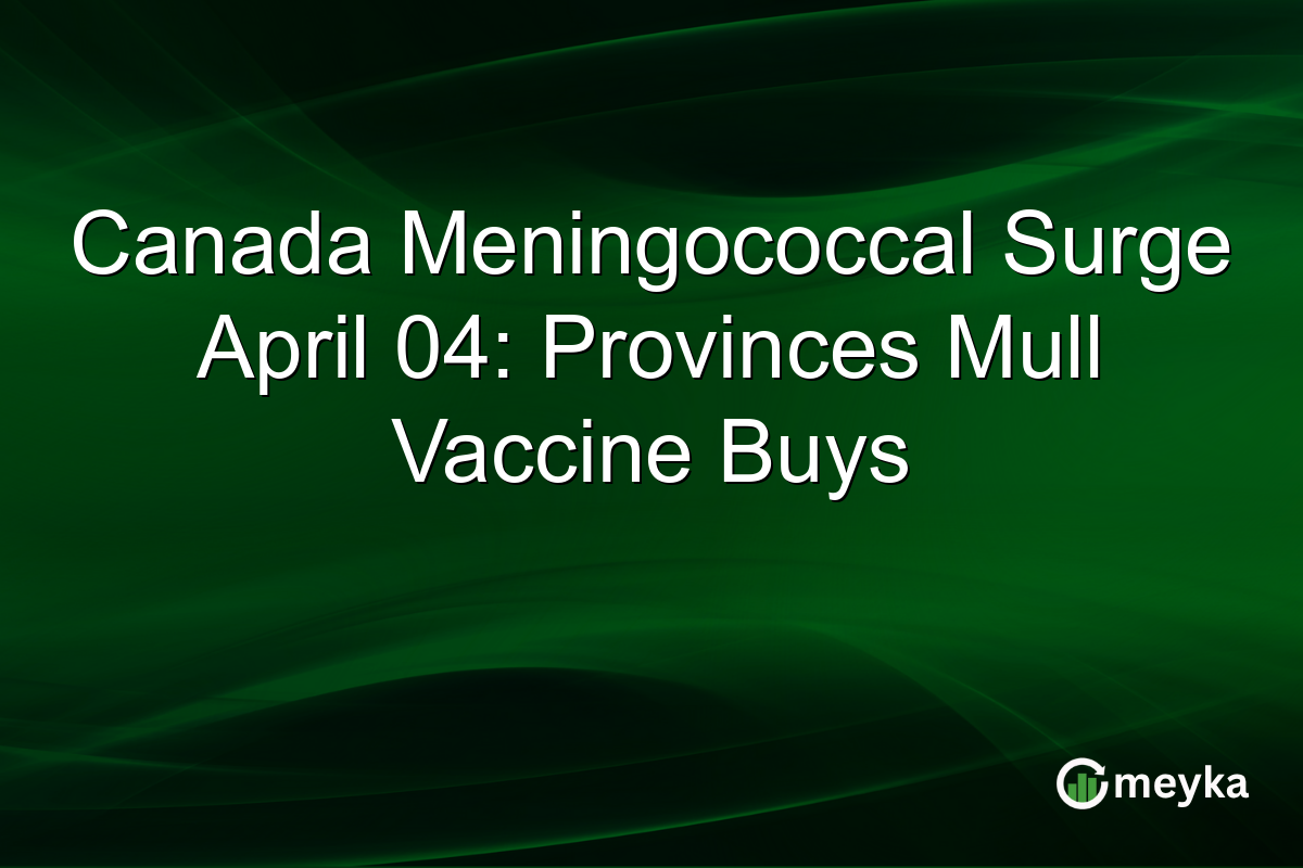 Canada Meningococcal Surge April 04: Provinces Mull Vaccine Buys
