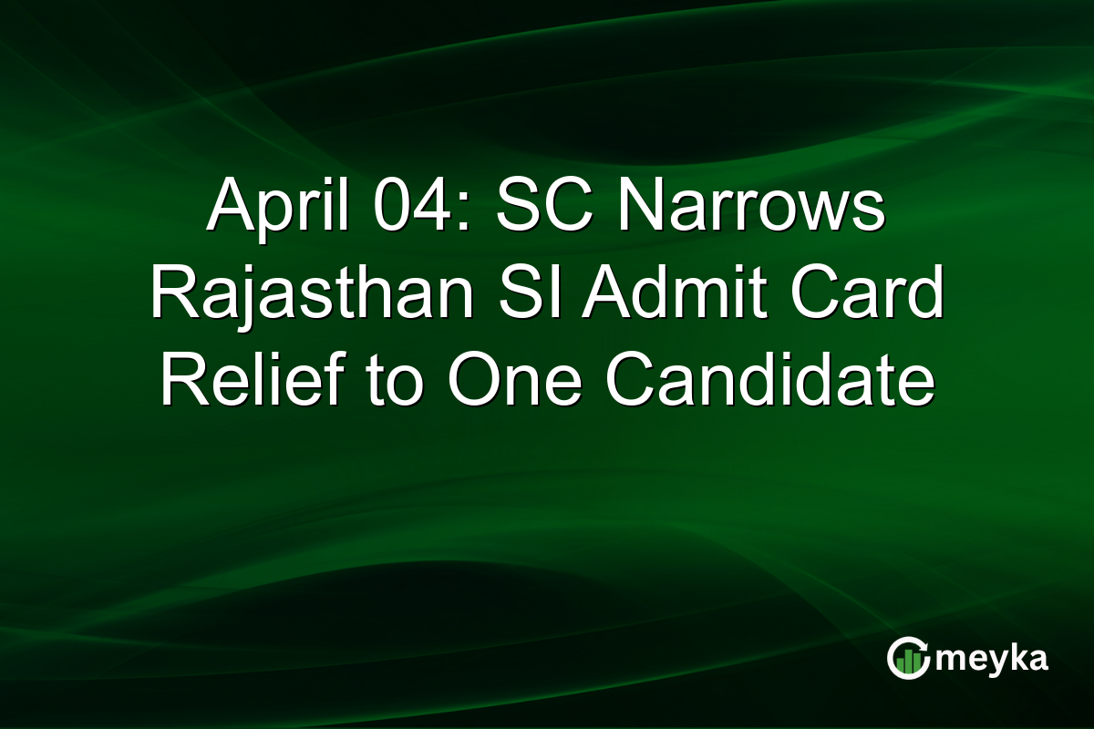 April 04: SC Narrows Rajasthan SI Admit Card Relief to One Candidate