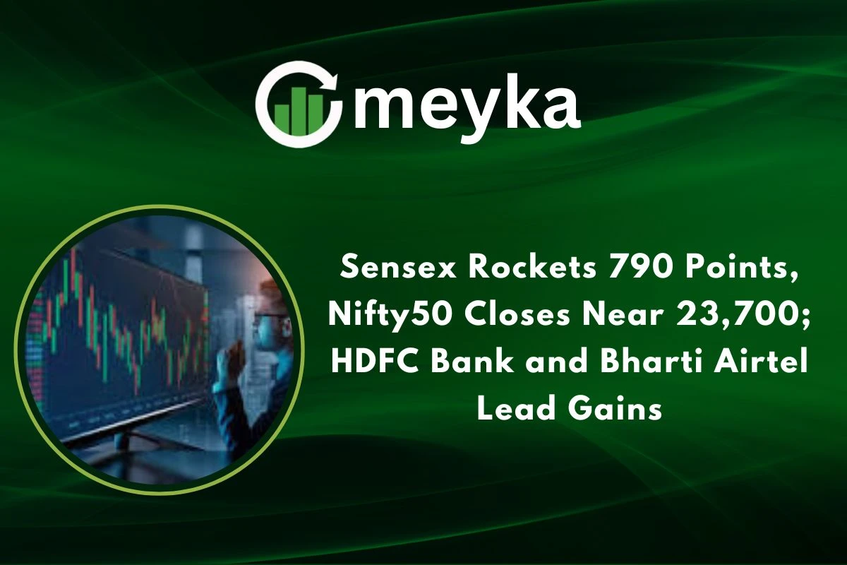 Sensex Rockets 790 Points, Nifty50 Closes Near 23,700; HDFC Bank and Bharti Airtel Lead Gains 