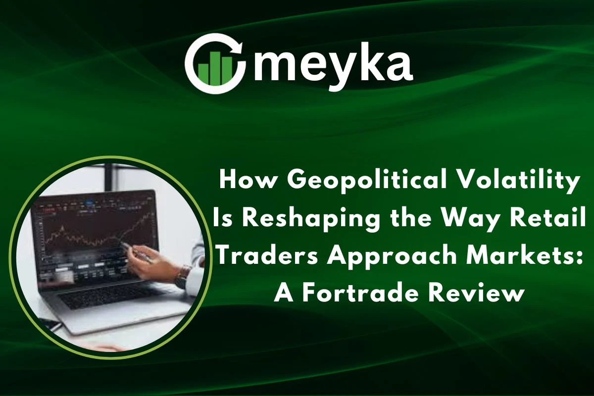 How Geopolitical Volatility Is Reshaping the Way Retail Traders Approach Markets: A Fortrade Review