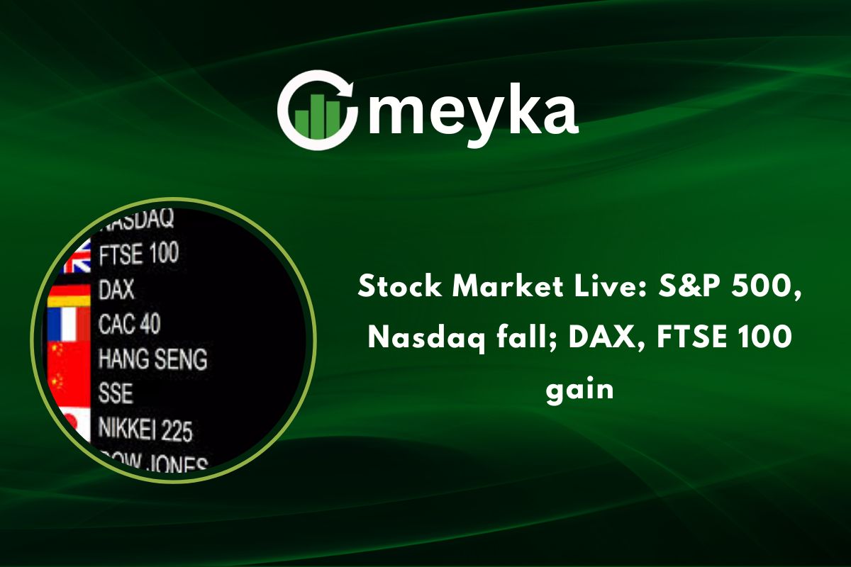 Stock Market Live: S&P 500, Nasdaq fall; DAX, FTSE 100 gain