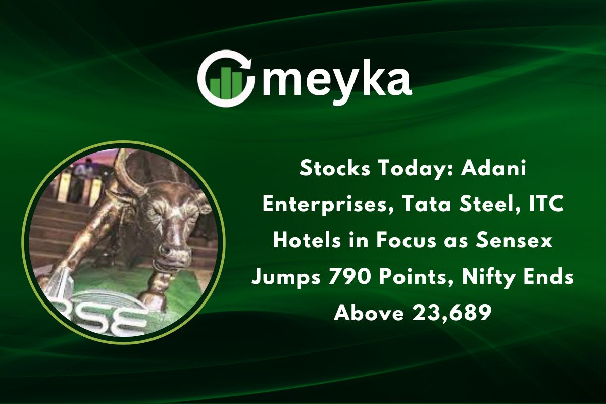 Stocks Today: Adani Enterprises, Tata Steel, ITC Hotels in Focus as Sensex Jumps 790 Points, Nifty Ends Above 23,689
