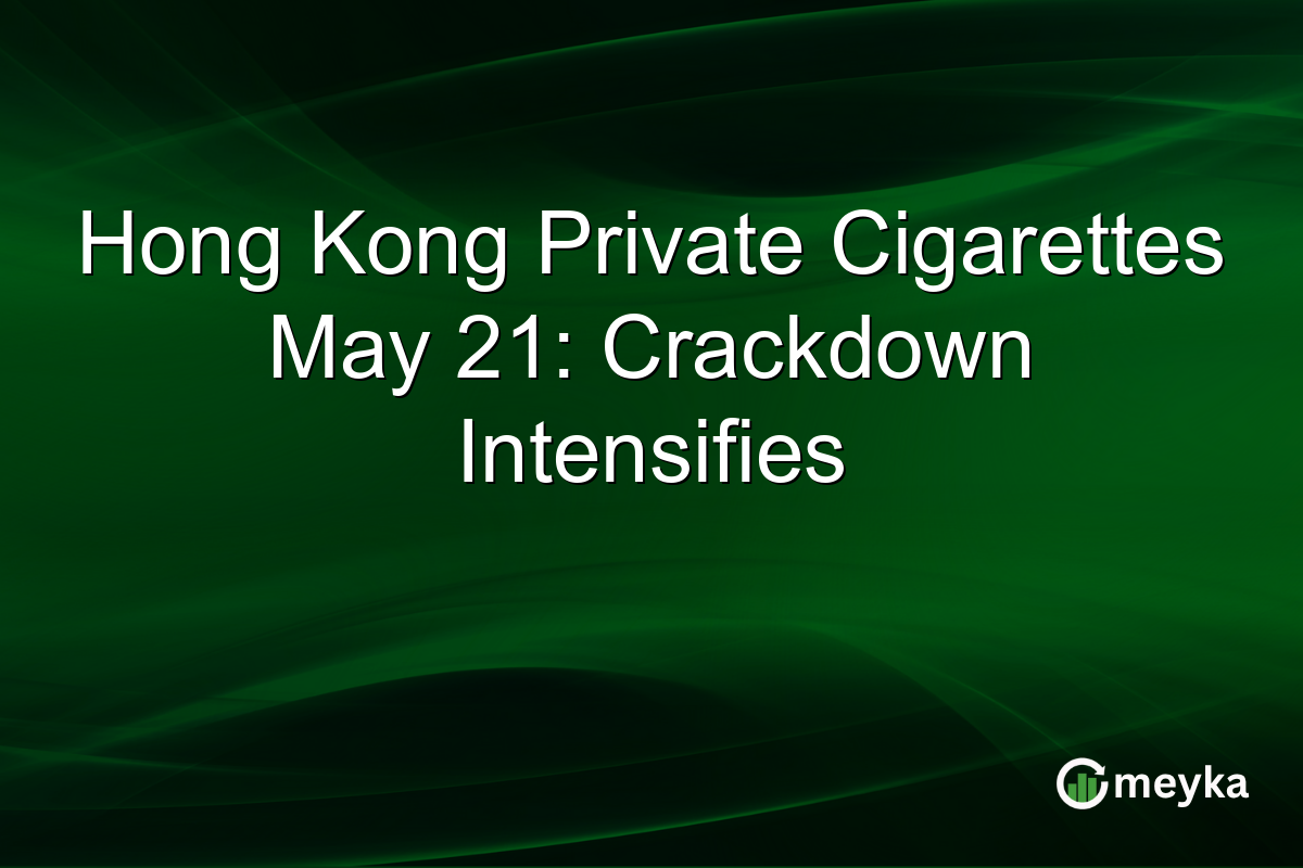 Hong Kong Private Cigarettes May 21: Crackdown Intensifies