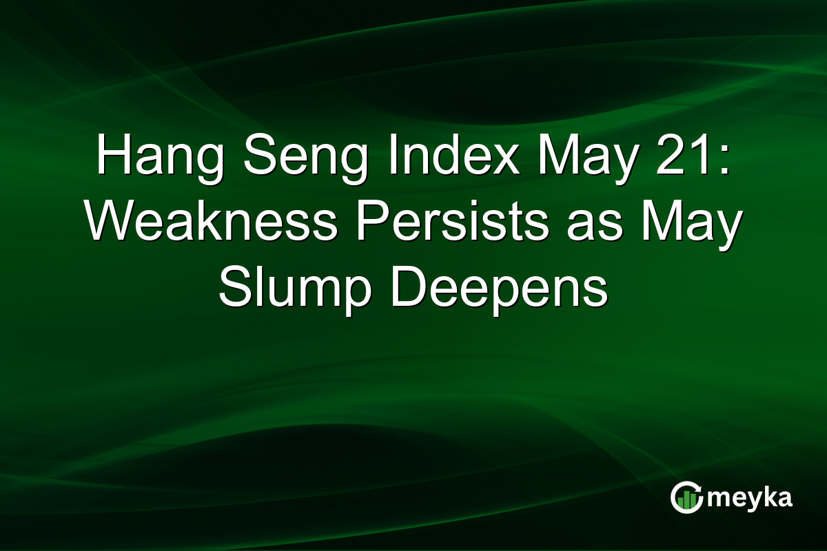 Hang Seng Index May 21: Weakness Persists as May Slump Deepens