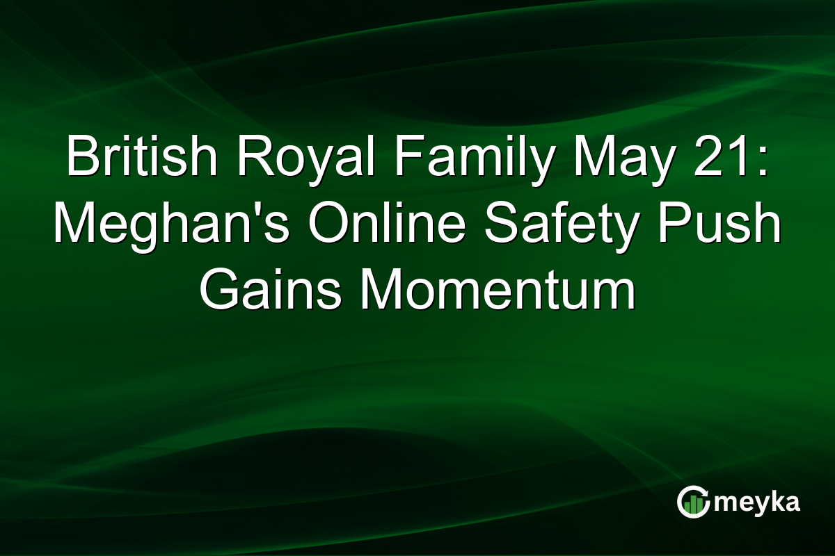 British Royal Family May 21: Meghan’s Online Safety Push Gains Momentum