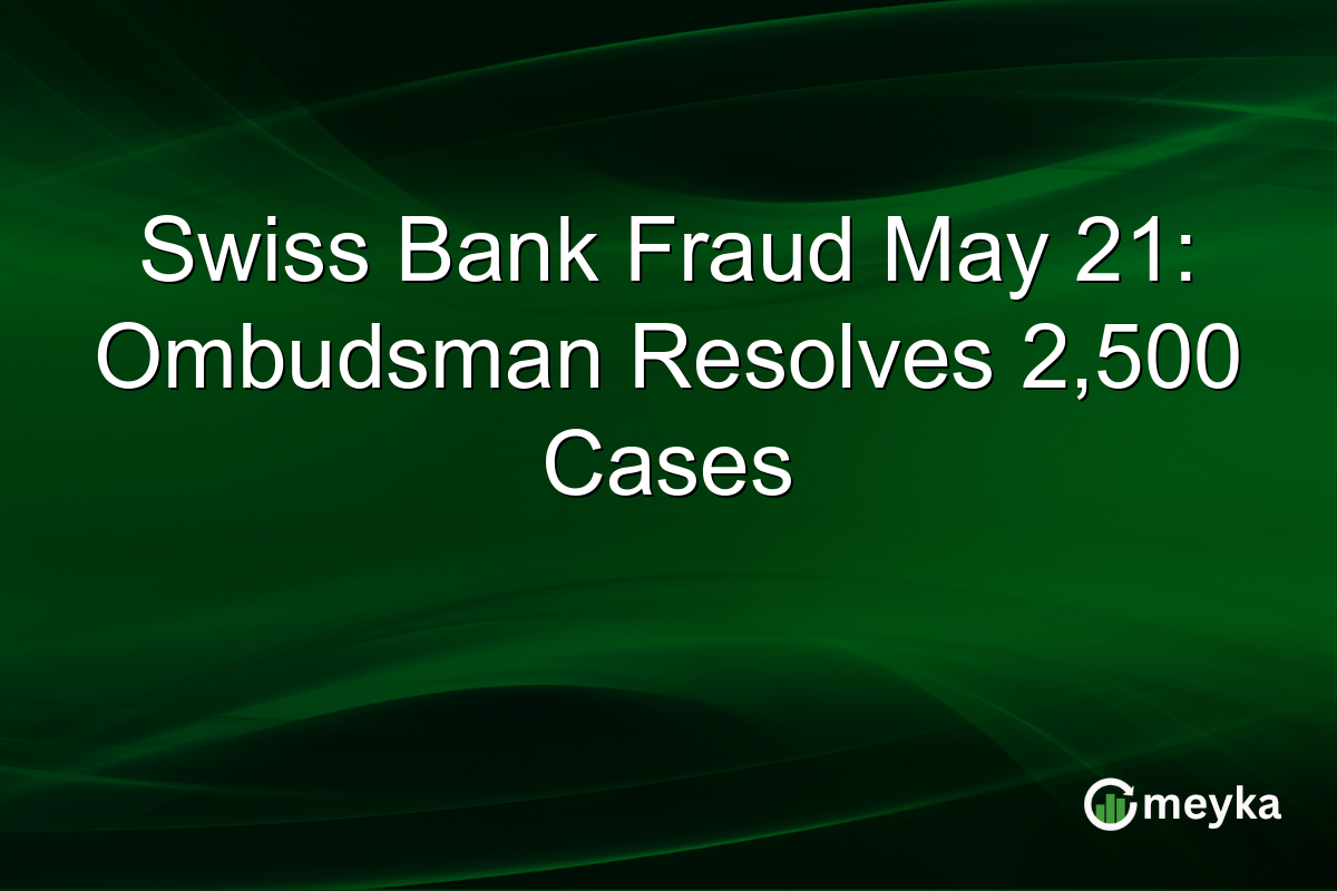 Swiss Bank Fraud May 21: Ombudsman Resolves 2,500 Cases