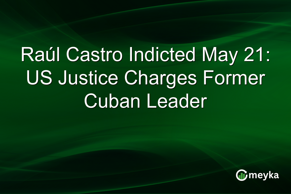 Raúl Castro Indicted May 21: US Justice Charges Former Cuban Leader