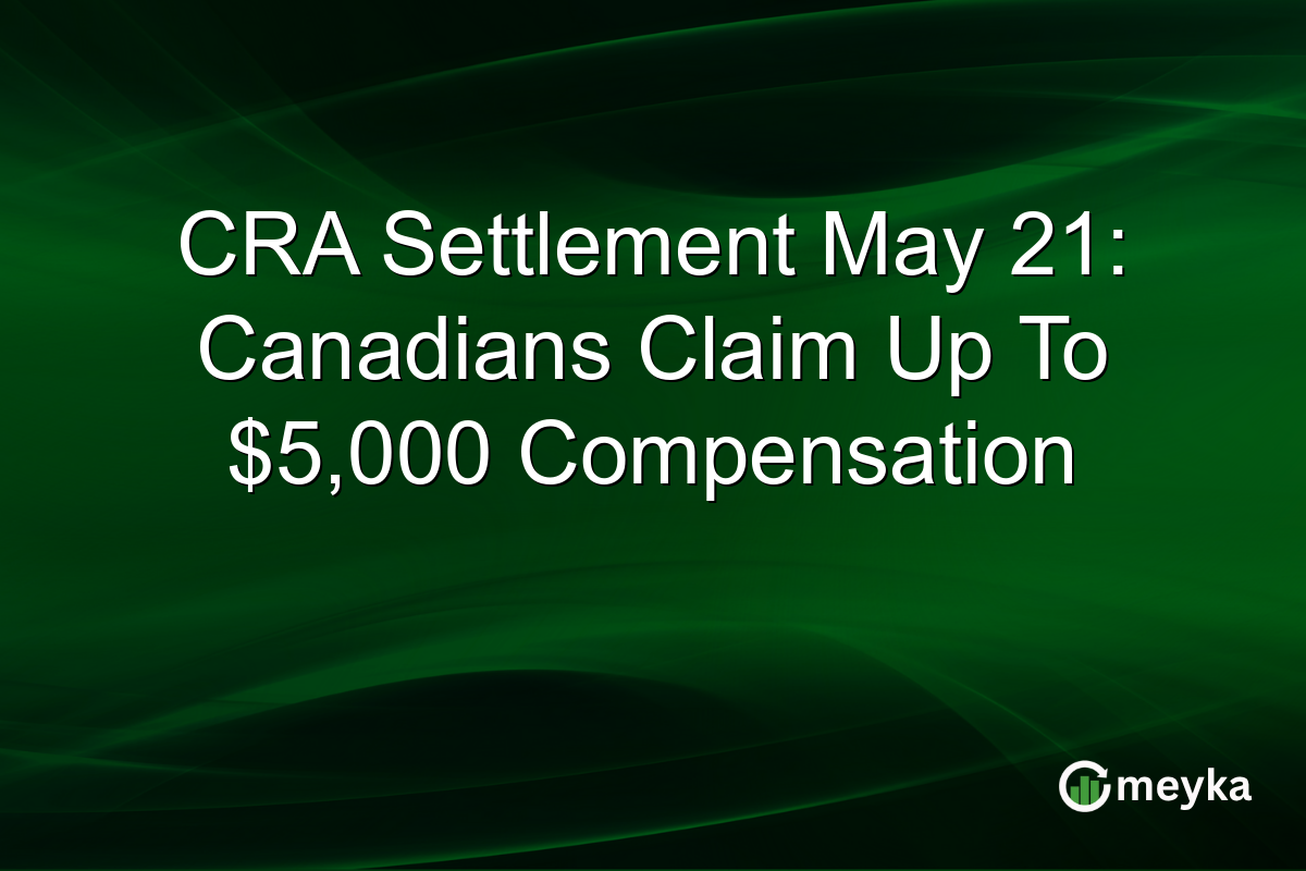 CRA Settlement May 21: Canadians Claim Up To $5,000 Compensation