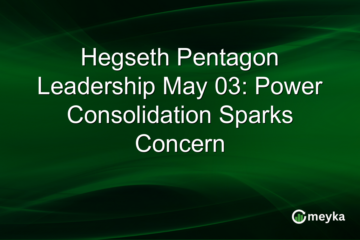 Hegseth Pentagon Leadership May 03: Power Consolidation Sparks Concern