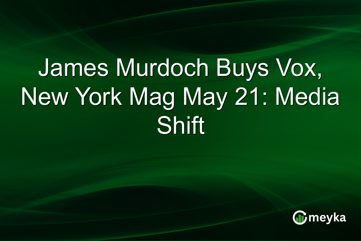 James Murdoch Buys Vox, New York Mag May 21: Media Shift