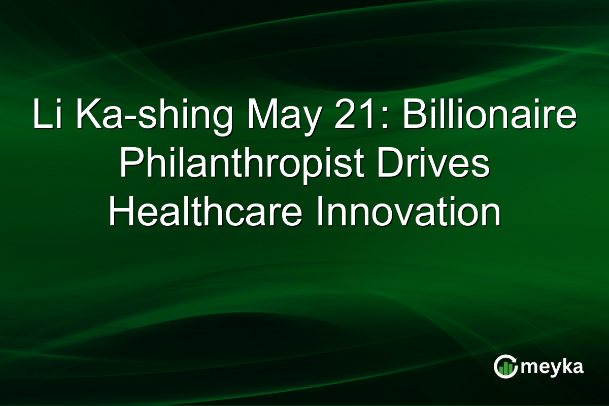 Li Ka-shing May 21: Billionaire Philanthropist Drives Healthcare Innovation