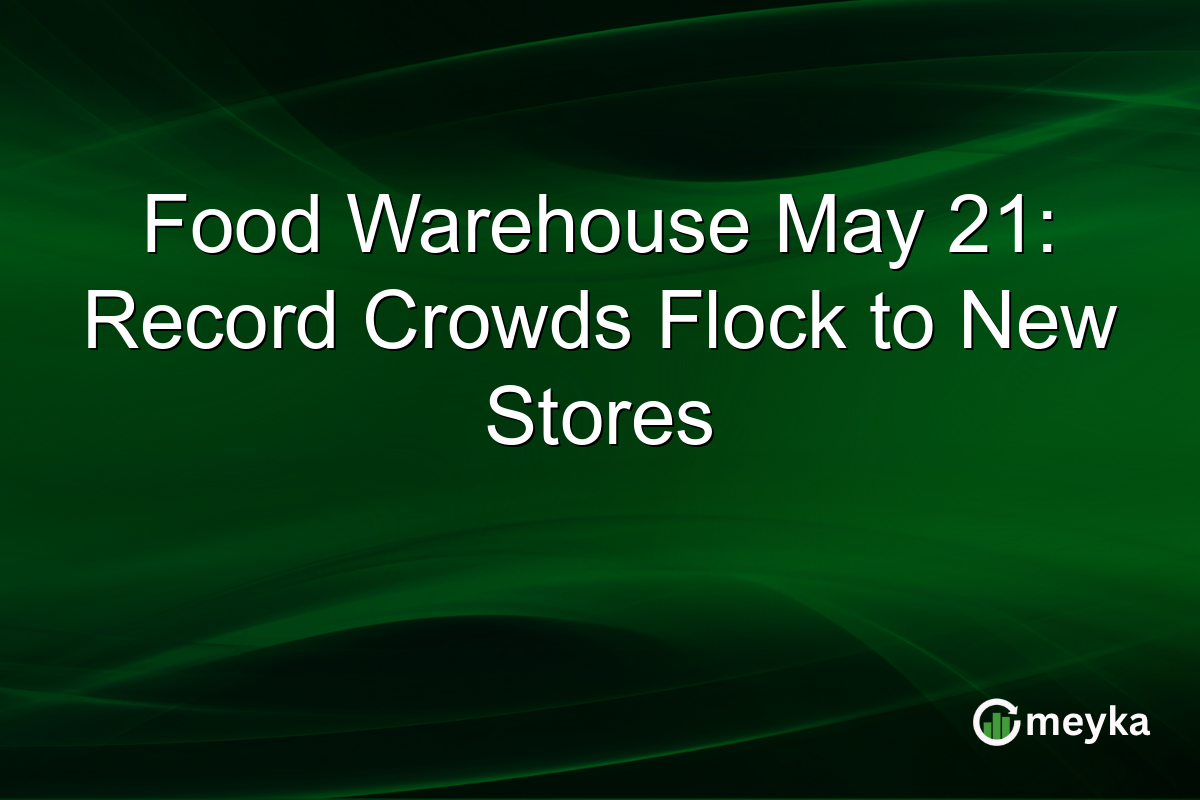 Food Warehouse May 21: Record Crowds Flock to New Stores