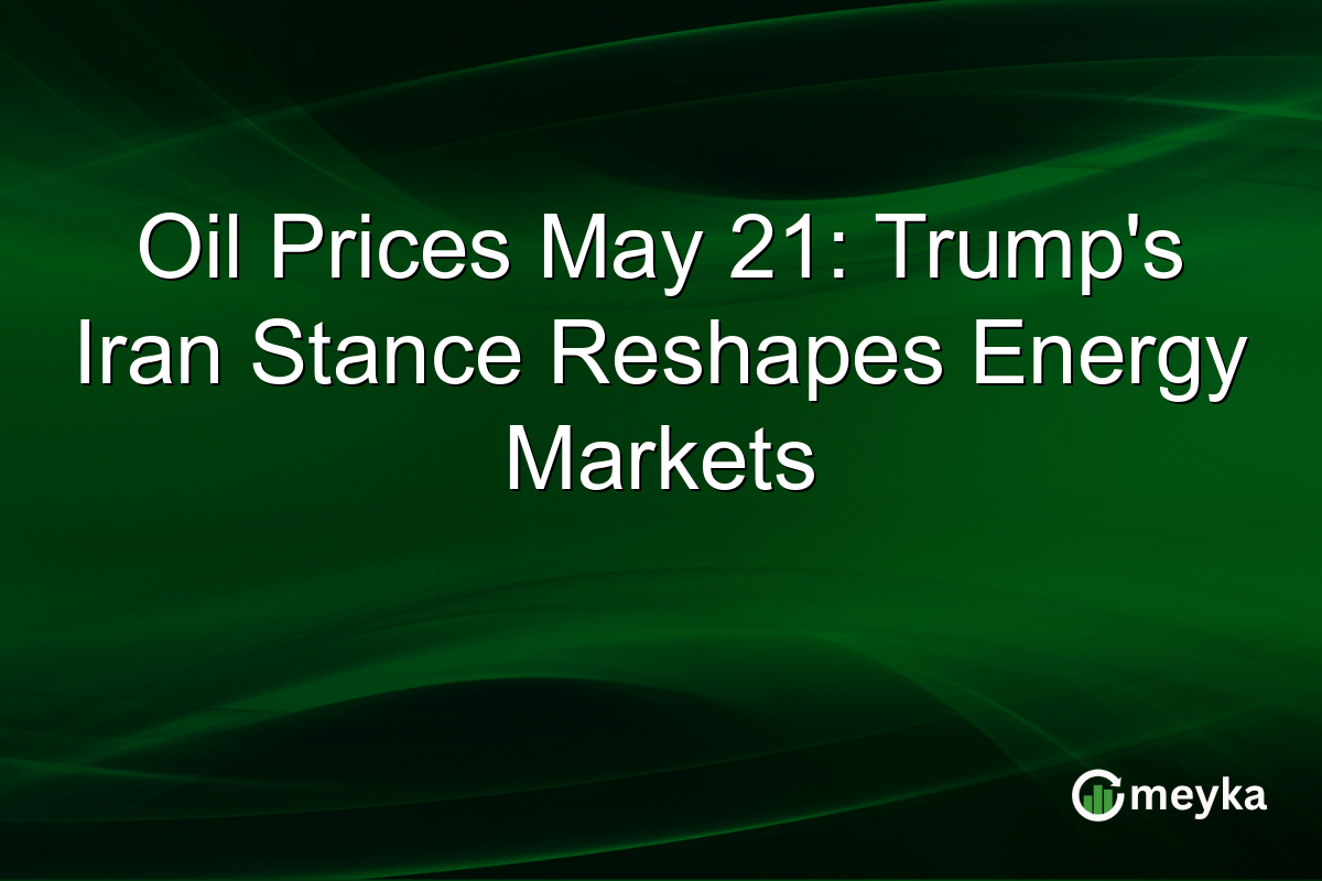 Oil Prices May 21: Trump’s Iran Stance Reshapes Energy Markets