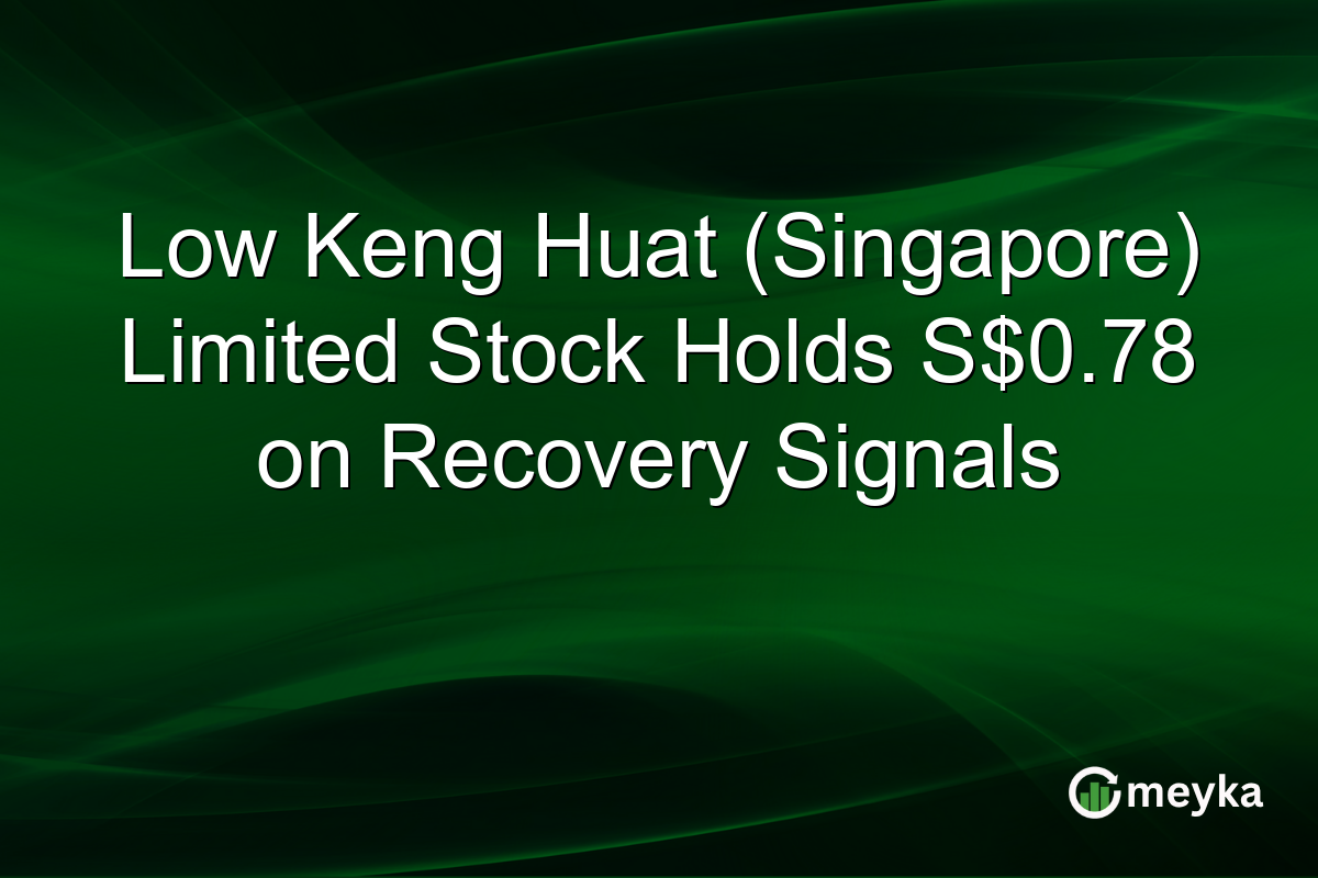 Low Keng Huat (Singapore) Limited Stock Holds S$0.78 on Recovery Signals