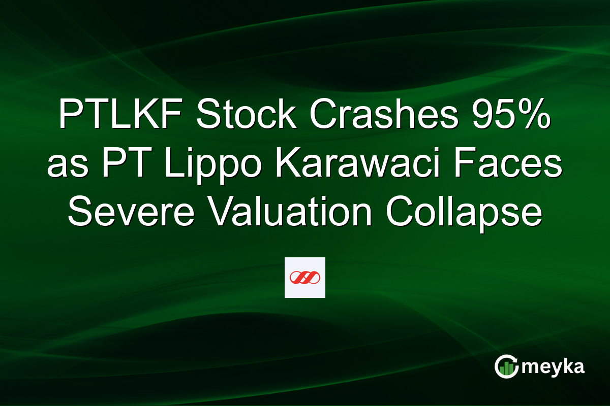 PTLKF Stock Crashes 95% as PT Lippo Karawaci Faces Severe Valuation Collapse