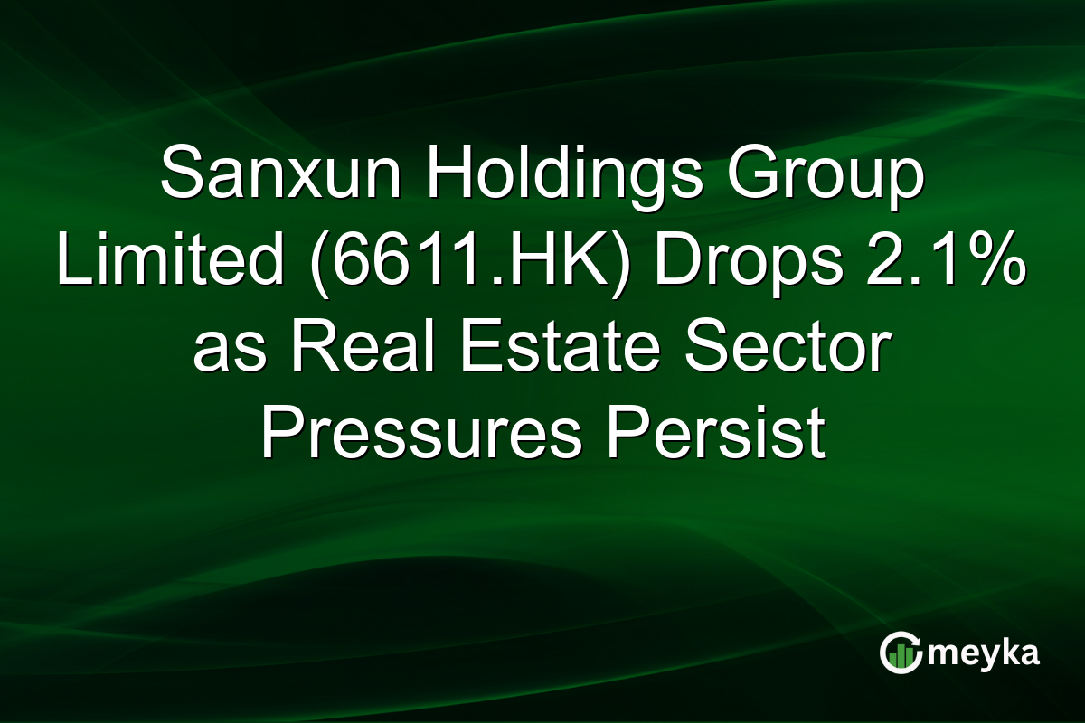 Sanxun Holdings Group Limited (6611.HK) Drops 2.1% as Real Estate Sector Pressures Persist