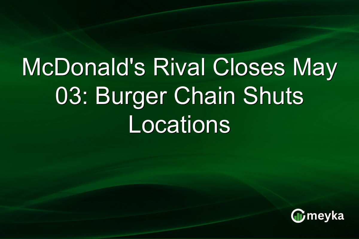 McDonald’s Rival Closes May 03: Burger Chain Shuts Locations