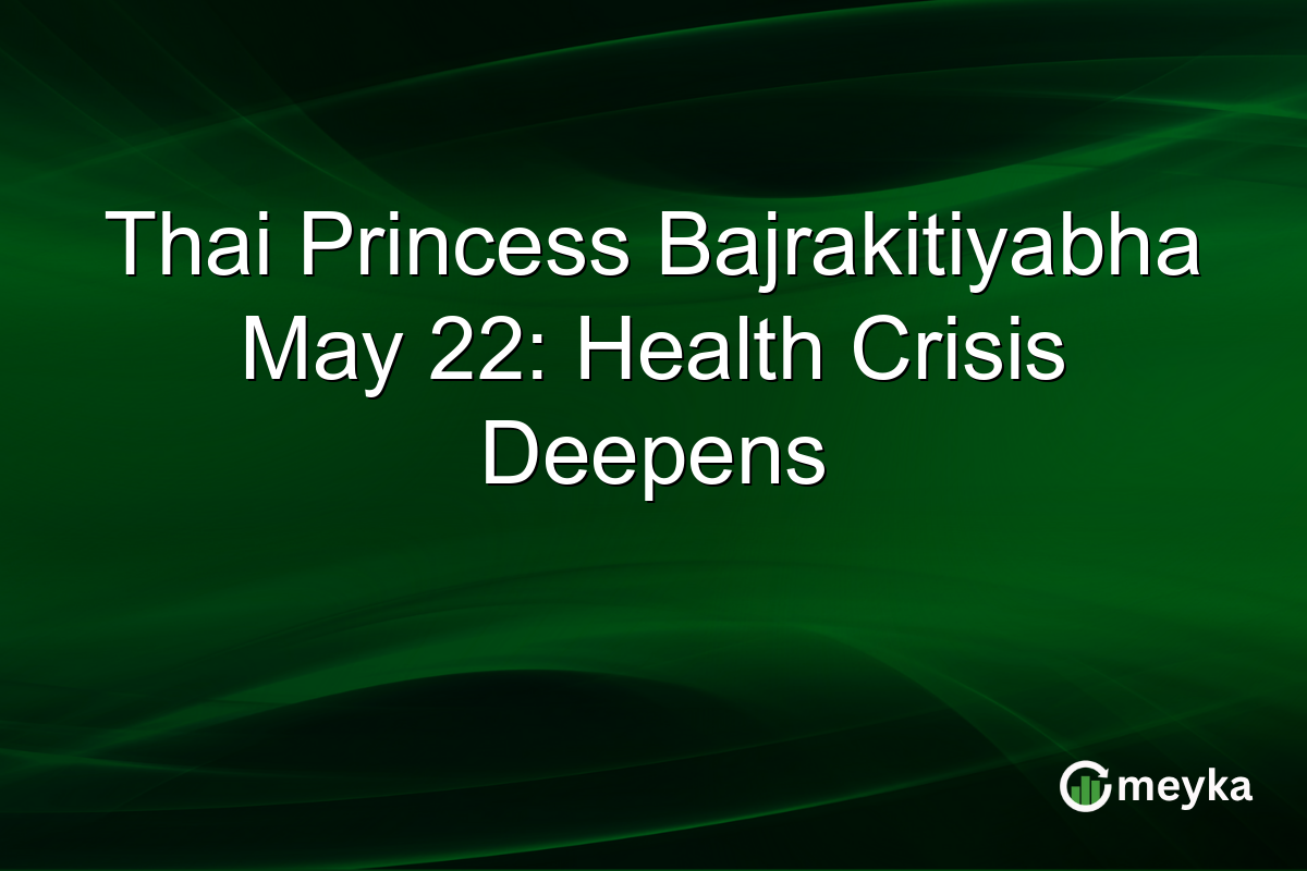 Thai Princess Bajrakitiyabha May 22: Health Crisis Deepens