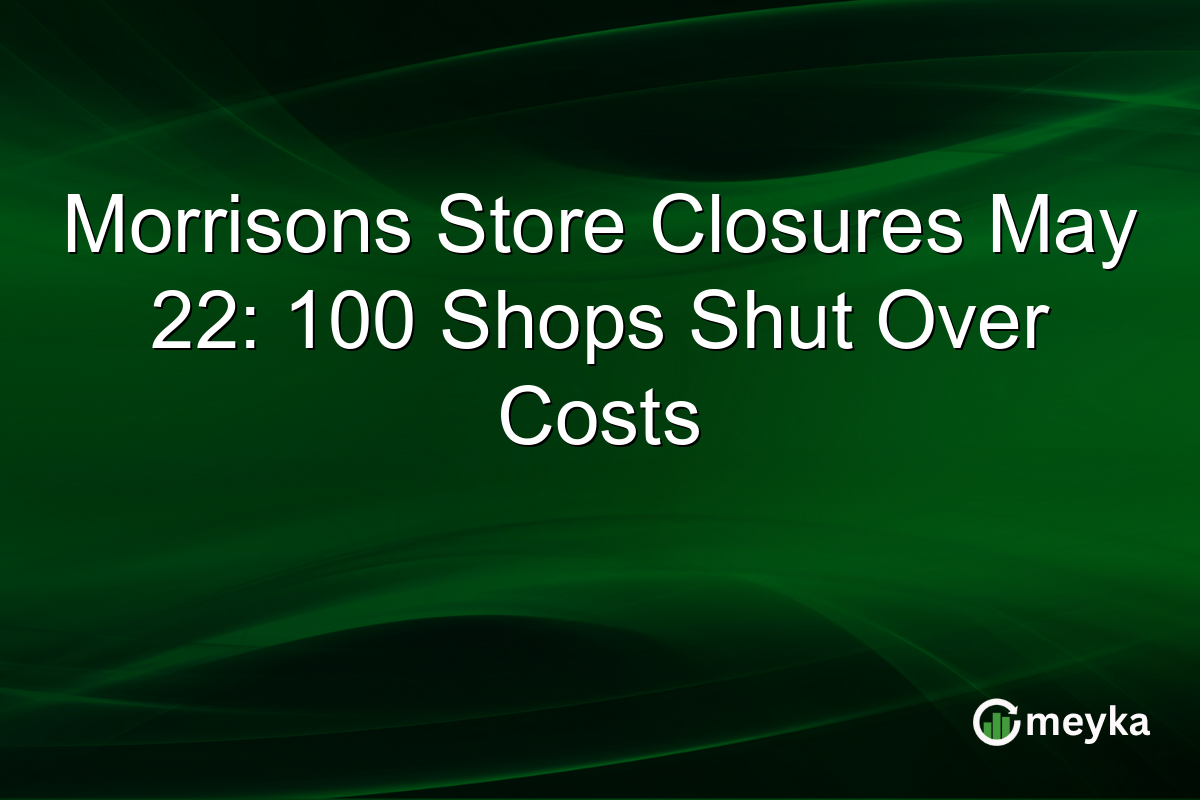 Morrisons Store Closures May 22: 100 Shops Shut Over Costs