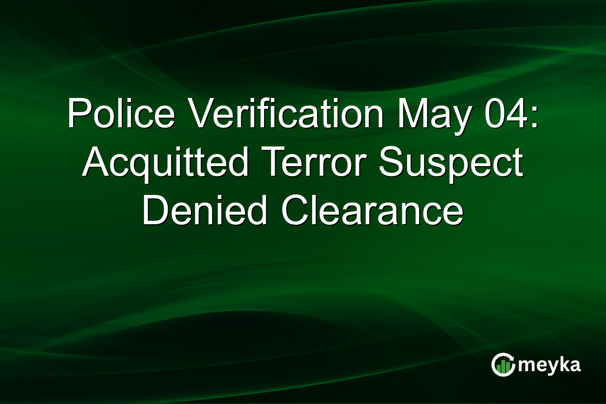 Police Verification May 04: Acquitted Terror Suspect Denied Clearance