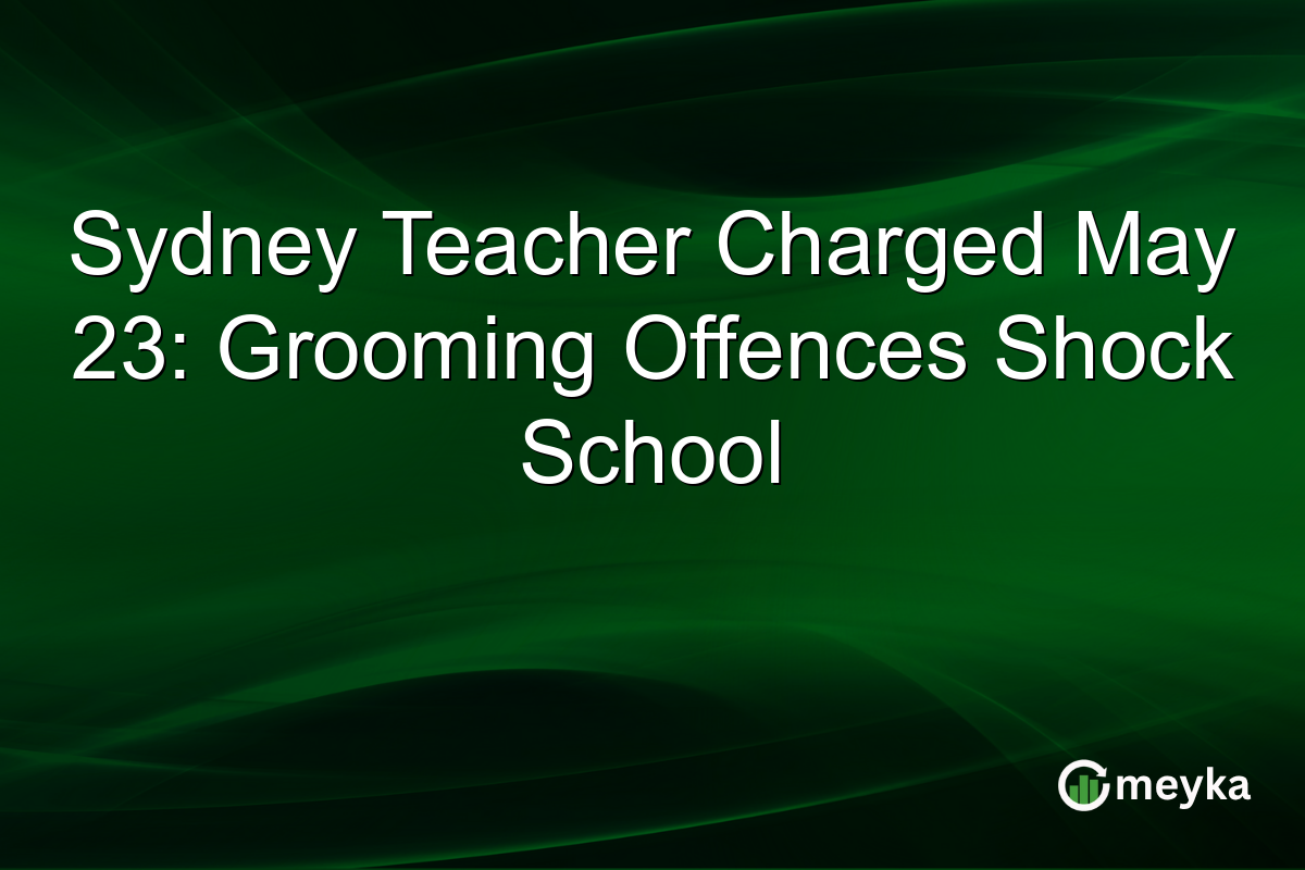 Sydney Teacher Charged May 23: Grooming Offences Shock School