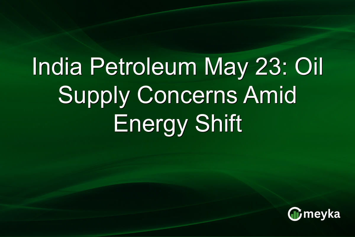 India Petroleum May 23: Oil Supply Concerns Amid Energy Shift