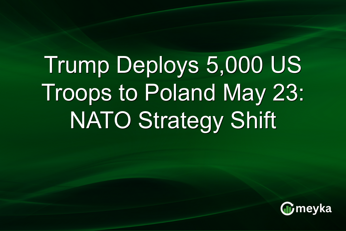 Trump Deploys 5,000 US Troops to Poland May 23: NATO Strategy Shift