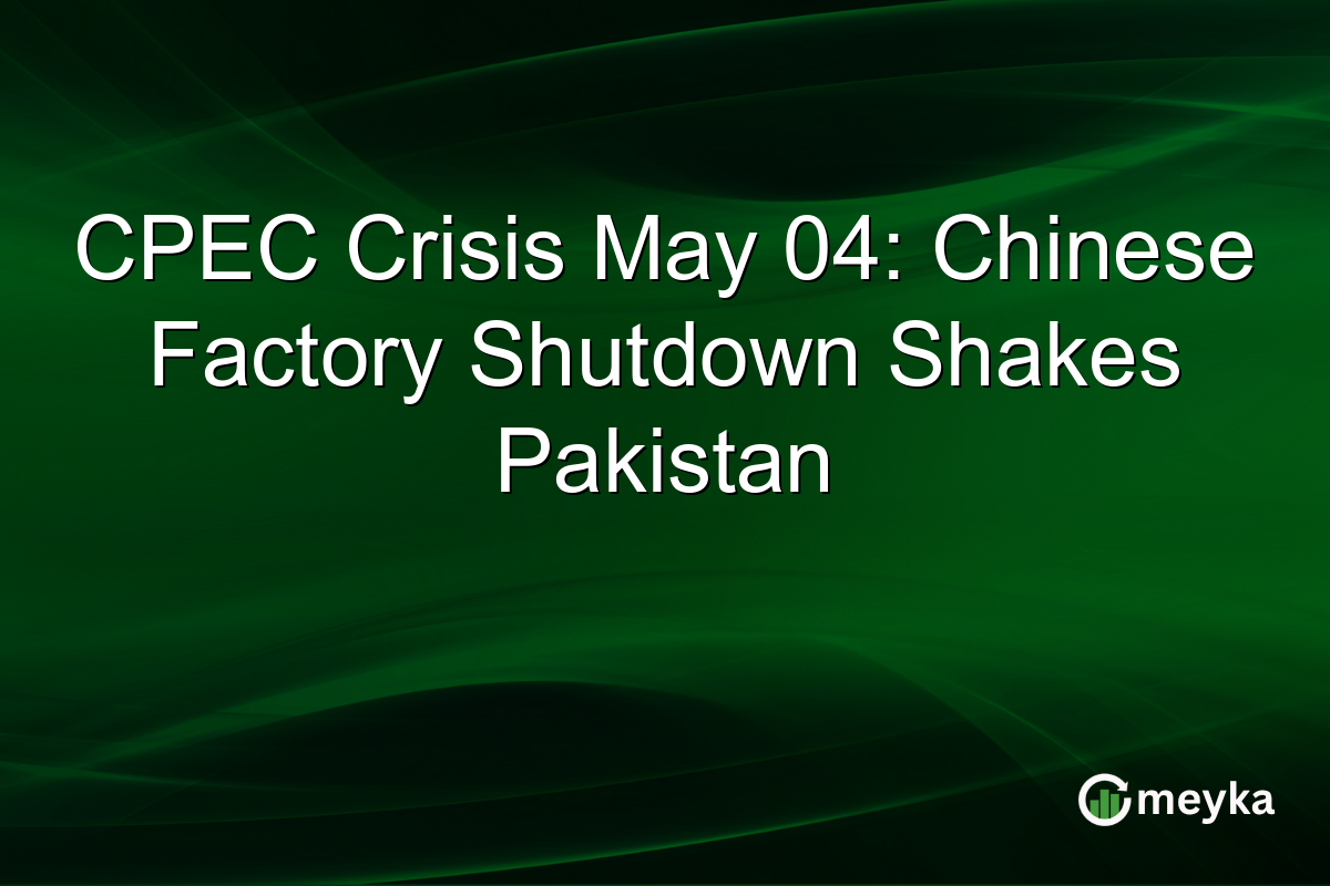CPEC Crisis May 04: Chinese Factory Shutdown Shakes Pakistan