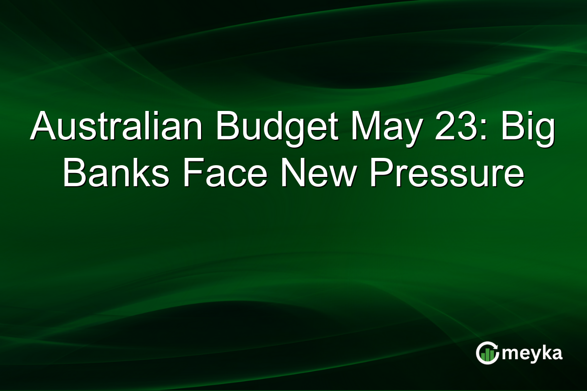 Australian Budget May 23: Big Banks Face New Pressure