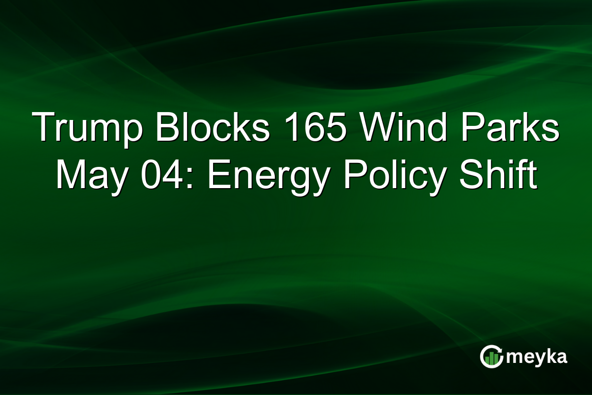 Trump Blocks 165 Wind Parks May 04: Energy Policy Shift