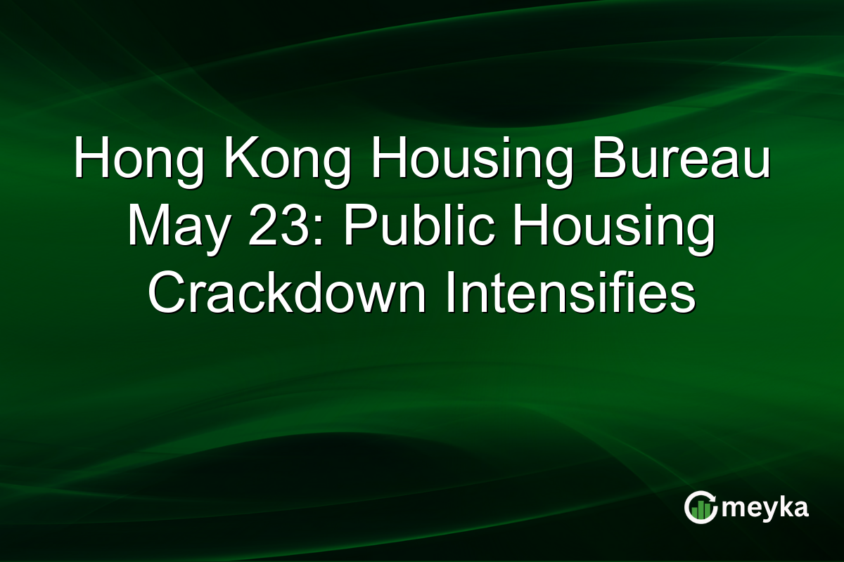 Hong Kong Housing Bureau May 23: Public Housing Crackdown Intensifies